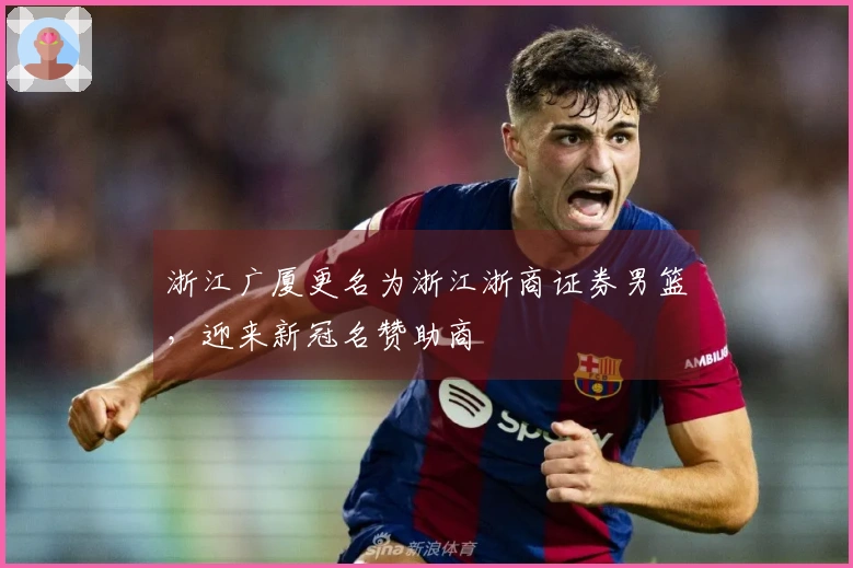 浙江广厦更名为浙江浙商证券男篮，迎来新冠名赞助商