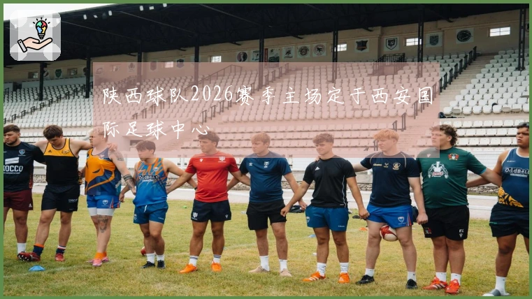 陕西球队2026赛季主场定于西安国际足球中心