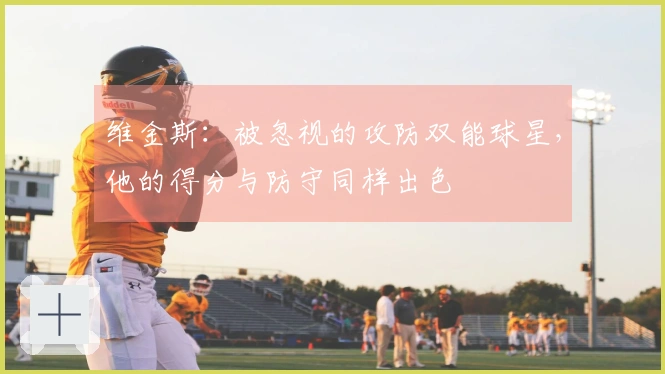 维金斯：被忽视的攻防双能球星，他的得分与防守同样出色