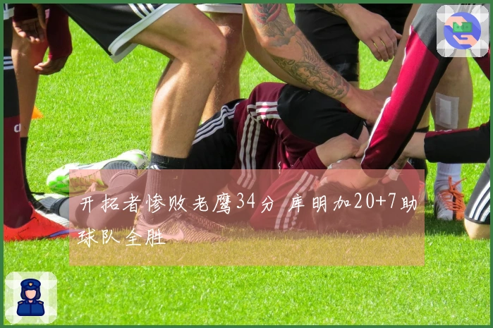 开拓者惨败老鹰34分 库明加20+7助球队全胜
