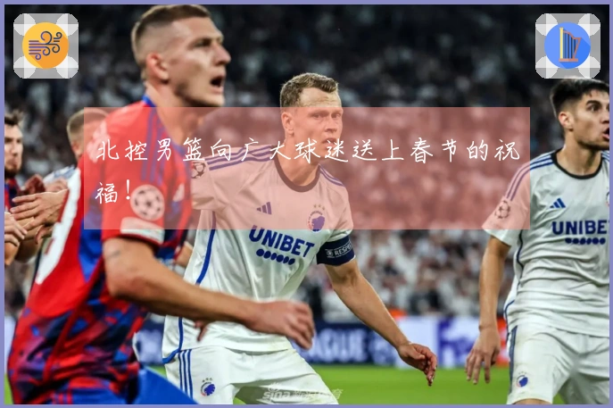 北控男篮向广大球迷送上春节的祝福！