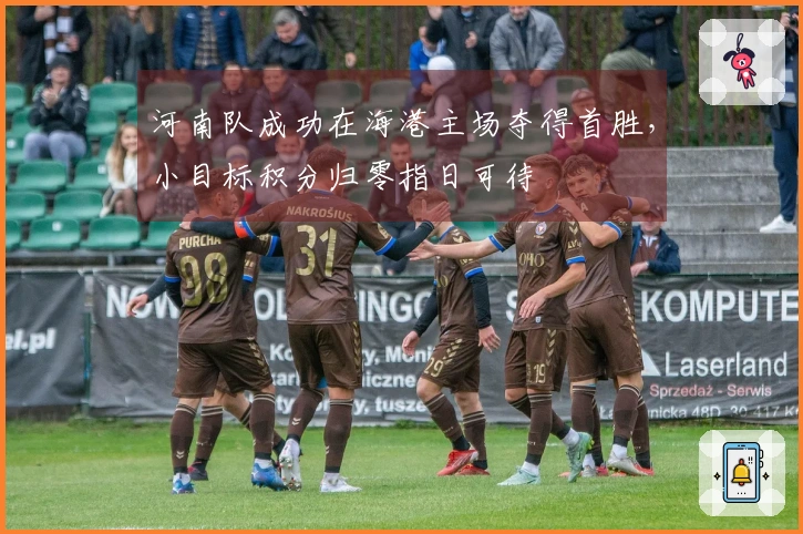 河南队成功在海港主场夺得首胜，小目标积分归零指日可待