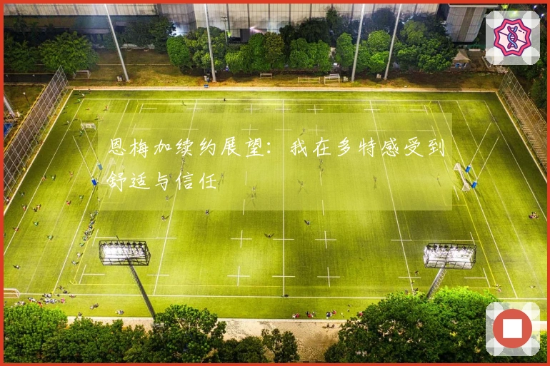 恩梅加续约展望：我在多特感受到舒适与信任