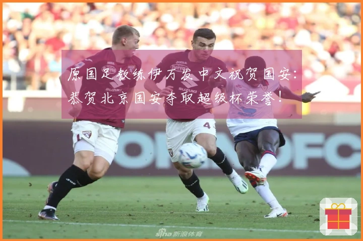 原国足教练伊万发中文祝贺国安：恭贺北京国安夺取超级杯荣誉！