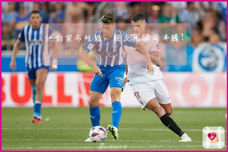他们宣布结婚，朋友圈瞬间沸腾！