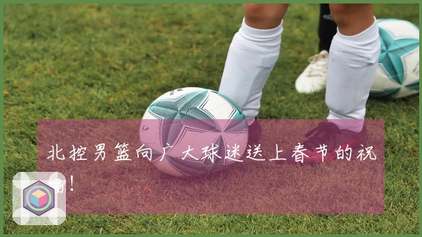 北控男篮向广大球迷送上春节的祝福！