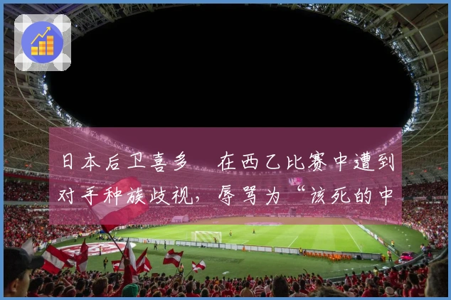 日本后卫喜多壱在西乙比赛中遭到对手种族歧视，辱骂为“该死的中国佬”