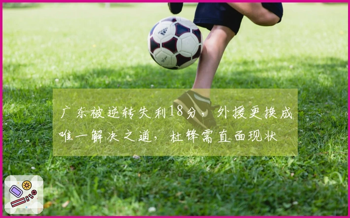 广东被逆转失利18分，外援更换成唯一解决之道，杜锋需直面现状