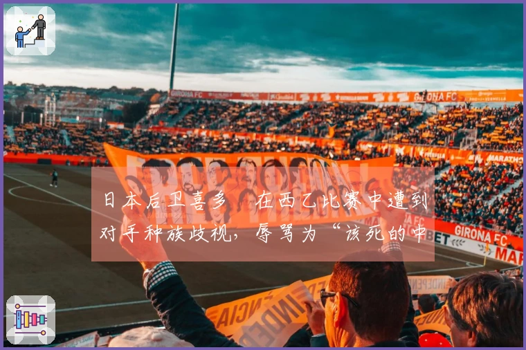 日本后卫喜多壱在西乙比赛中遭到对手种族歧视，辱骂为“该死的中国佬”