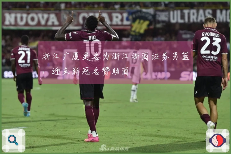 浙江广厦更名为浙江浙商证券男篮，迎来新冠名赞助商