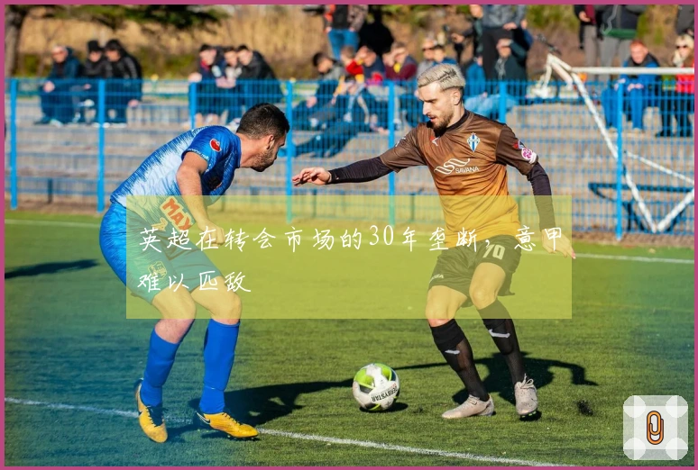 英超在转会市场的30年垄断，意甲难以匹敌
